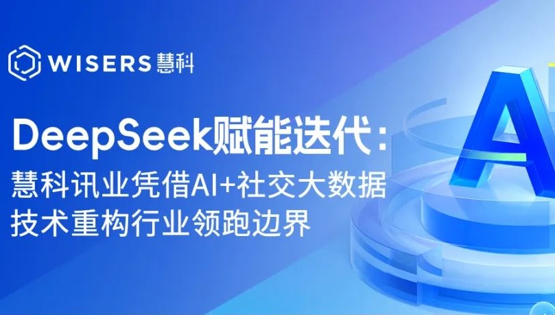DeepSeek賦能迭代：慧科訊業(yè)憑借AI+社交大數(shù)據(jù)技術重構(gòu)行業(yè)領跑邊界